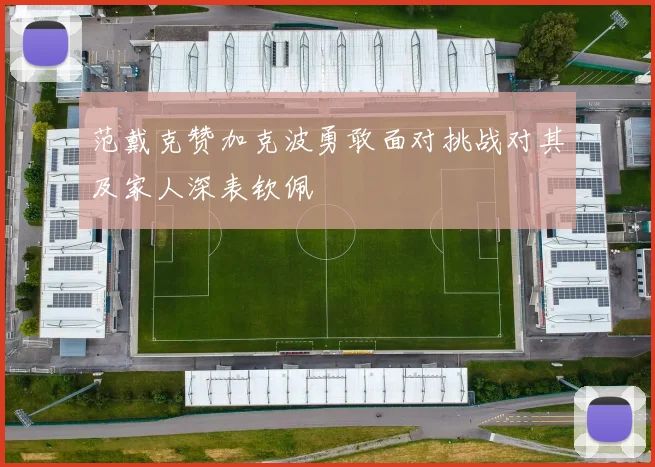 范戴克赞加克波勇敢面对挑战对其及家人深表钦佩