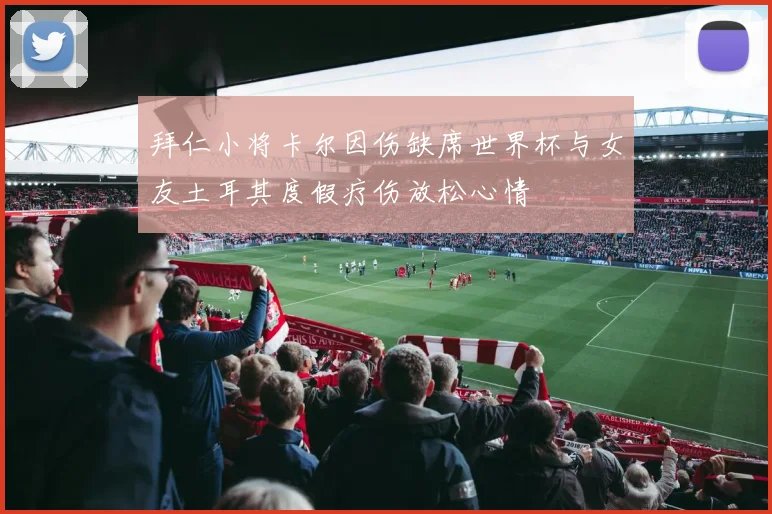 拜仁小将卡尔因伤缺席世界杯与女友土耳其度假疗伤放松心情