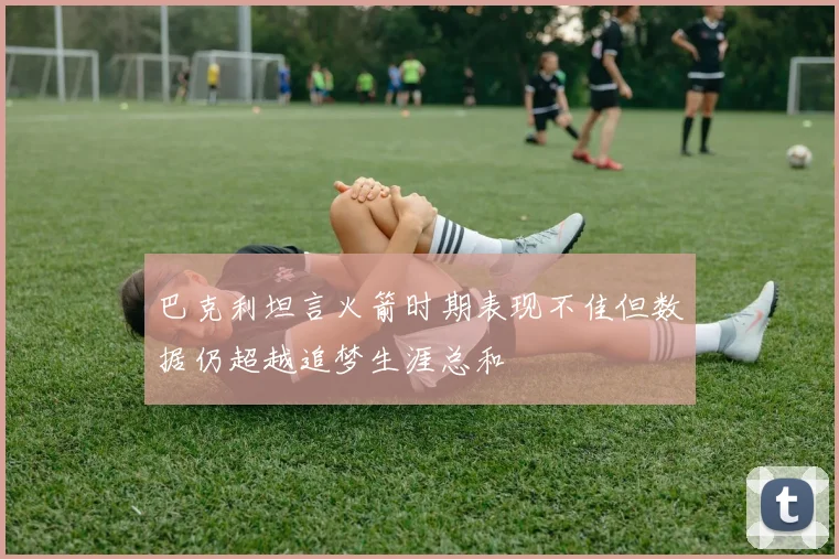 巴克利坦言火箭时期表现不佳但数据仍超越追梦生涯总和
