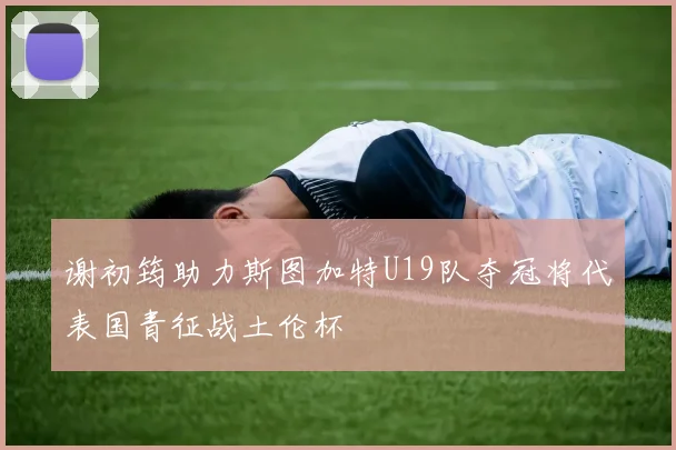 谢初筠助力斯图加特U19队夺冠将代表国青征战土伦杯